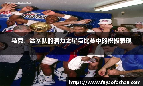 马克：活塞队的潜力之星与比赛中的积极表现