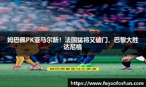 姆巴佩PK亚马尔新！法国猛将又破门，巴黎大胜达尼格