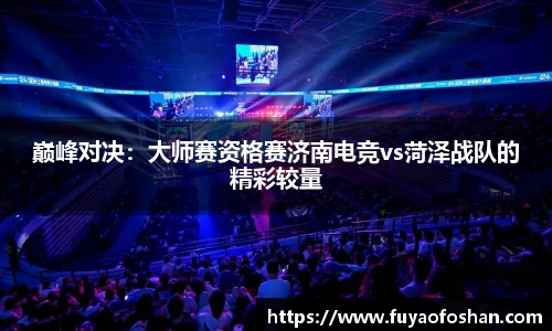 巅峰对决：大师赛资格赛济南电竞vs菏泽战队的精彩较量