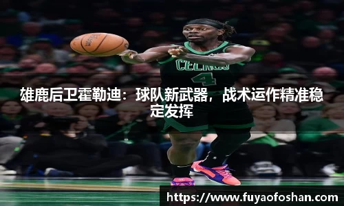 雄鹿后卫霍勒迪：球队新武器，战术运作精准稳定发挥