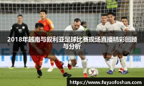 2018年越南与叙利亚足球比赛现场直播精彩回顾与分析