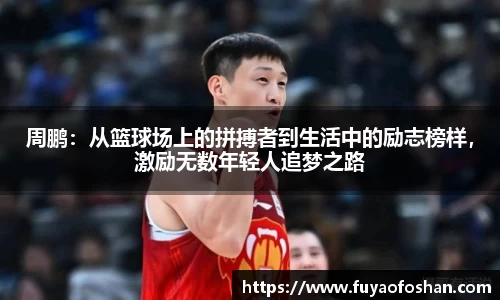 周鹏：从篮球场上的拼搏者到生活中的励志榜样，激励无数年轻人追梦之路