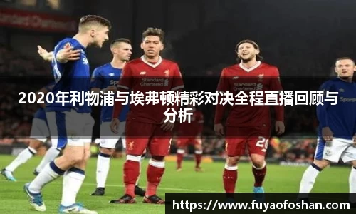 2020年利物浦与埃弗顿精彩对决全程直播回顾与分析